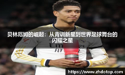 贝林厄姆的崛起：从青训新星到世界足球舞台的闪耀之星