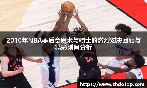 2010年NBA季后赛魔术与骑士的激烈对决回顾与精彩瞬间分析