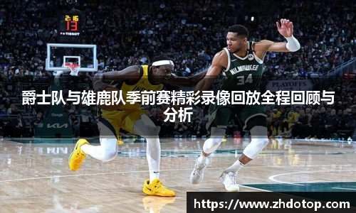 爵士队与雄鹿队季前赛精彩录像回放全程回顾与分析
