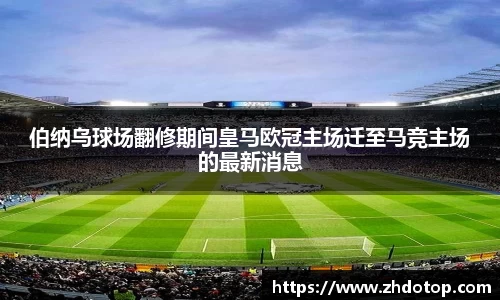 伯纳乌球场翻修期间皇马欧冠主场迁至马竞主场的最新消息