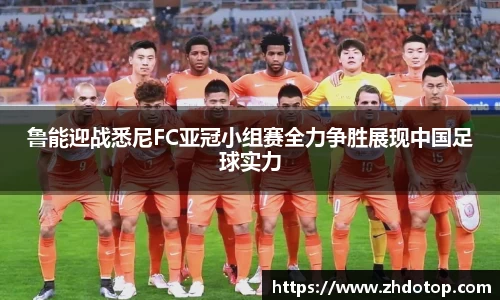 鲁能迎战悉尼FC亚冠小组赛全力争胜展现中国足球实力
