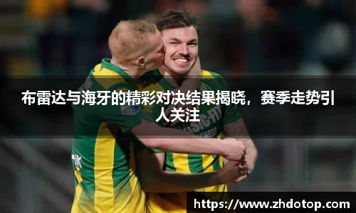 布雷达与海牙的精彩对决结果揭晓，赛季走势引人关注