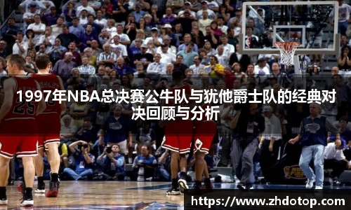 1997年NBA总决赛公牛队与犹他爵士队的经典对决回顾与分析