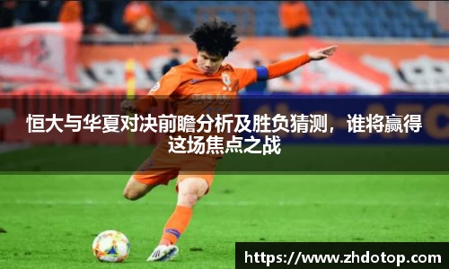 恒大与华夏对决前瞻分析及胜负猜测，谁将赢得这场焦点之战
