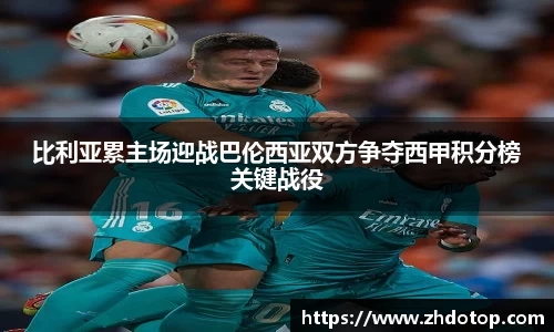比利亚累主场迎战巴伦西亚双方争夺西甲积分榜关键战役