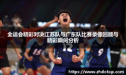 全运会精彩对决江苏队与广东队比赛录像回顾与精彩瞬间分析