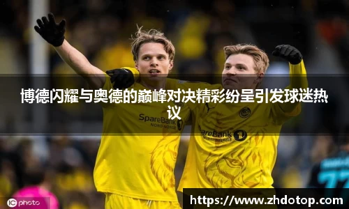 博德闪耀与奥德的巅峰对决精彩纷呈引发球迷热议