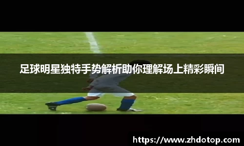 足球明星独特手势解析助你理解场上精彩瞬间
