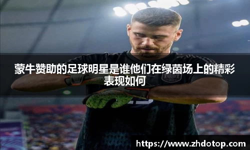 蒙牛赞助的足球明星是谁他们在绿茵场上的精彩表现如何