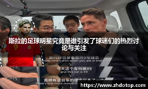 斯拉的足球明星究竟是谁引发了球迷们的热烈讨论与关注