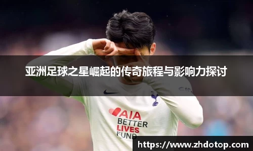 亚洲足球之星崛起的传奇旅程与影响力探讨