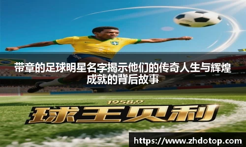 带章的足球明星名字揭示他们的传奇人生与辉煌成就的背后故事